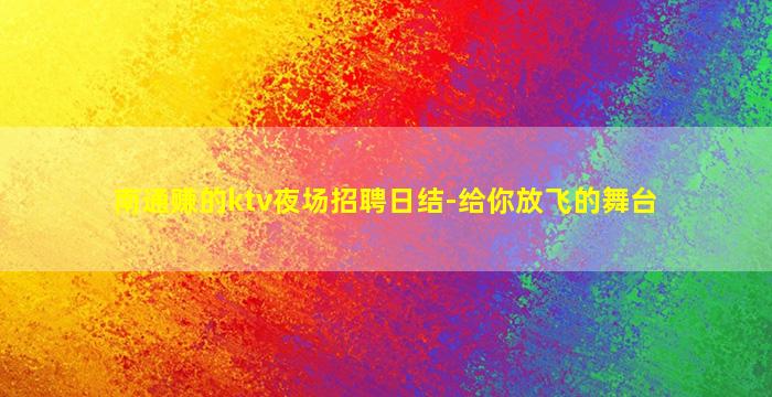南通赚的ktv夜场招聘日结-给你放飞的舞台